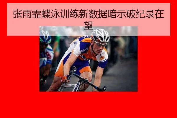 张雨霏蝶泳训练新数据暗示破纪录在望