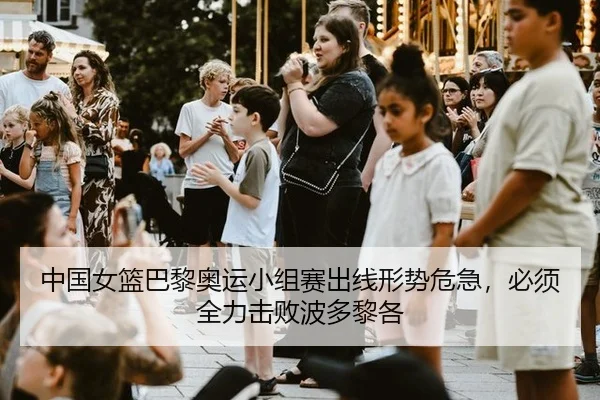 中国女篮巴黎奥运小组赛出线形势危急，必须全力击败波多黎各