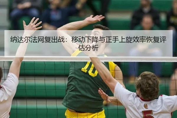 纳达尔法网复出战：移动下降与正手上旋效率恢复评估分析