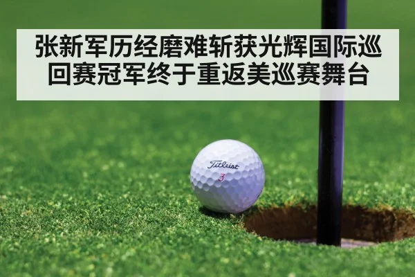 张新军历经磨难斩获光辉国际巡回赛冠军终于重返美巡赛舞台