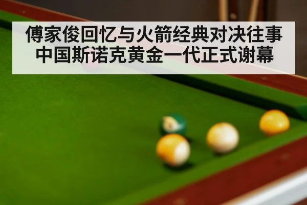 傅家俊回忆与火箭经典对决往事 中国斯诺克黄金一代正式谢幕