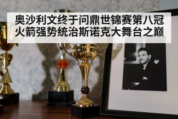 奥沙利文终于问鼎世锦赛第八冠火箭强势统治斯诺克大舞台之巅