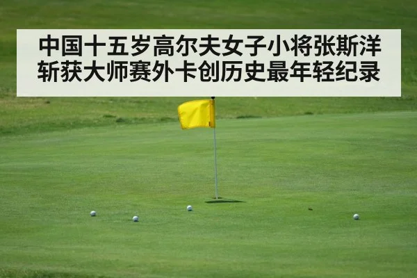 中国十五岁高尔夫女子小将张斯洋斩获大师赛外卡创历史最年轻纪录