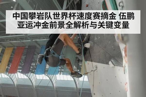 中国攀岩队世界杯速度赛摘金 伍鹏亚运冲金前景全解析与关键变量