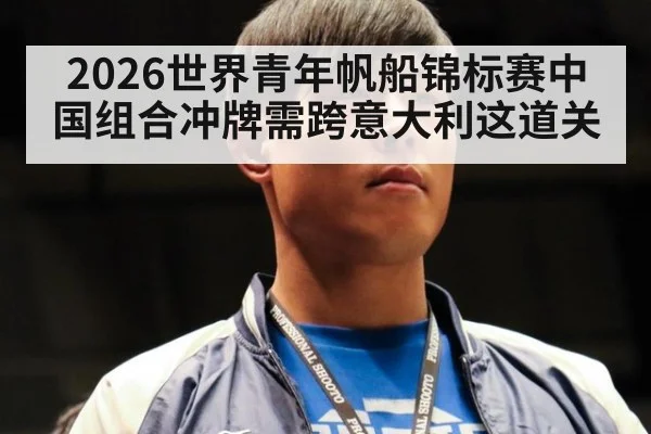 2026世界青年帆船锦标赛中国组合冲牌需跨意大利这道关