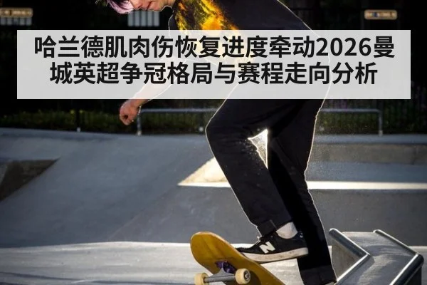 哈兰德肌肉伤恢复进度牵动2026曼城英超争冠格局与赛程走向分析